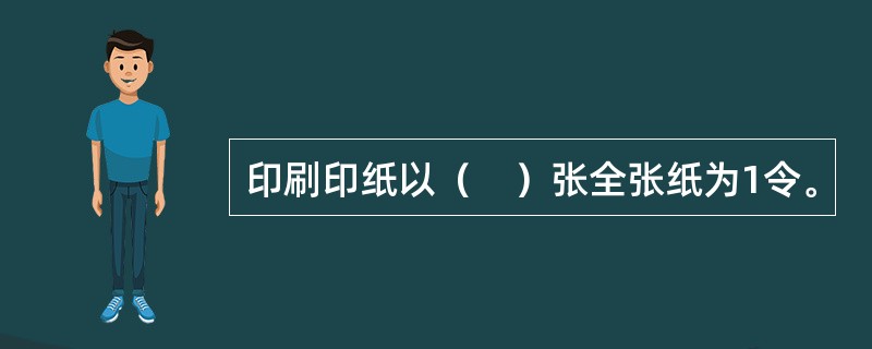 印刷印纸以（　）张全张纸为1令。