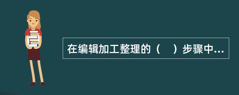 在编辑加工整理的（　）步骤中，要拟订一个比较完整的编辑加工整理方案。