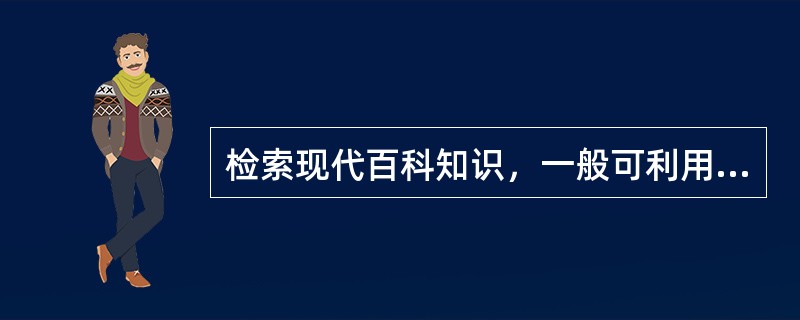 检索现代百科知识，一般可利用的工具书有（　　）。