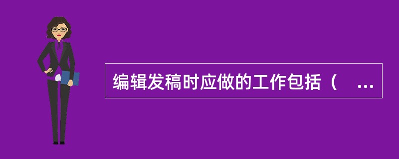 编辑发稿时应做的工作包括（　　）等。