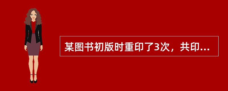 某图书初版时重印了3次，共印了35000册，第2版第1次印了5000册，现在第2版要重印5000册，印次和印数应标为（　　）。