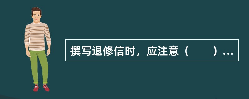 撰写退修信时，应注意（　　）等。