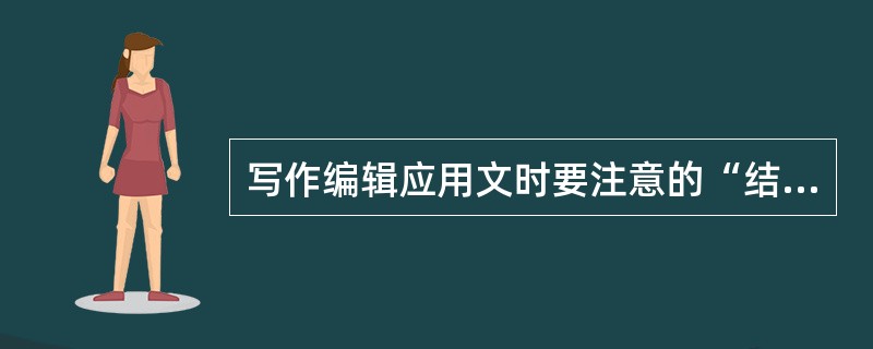 写作编辑应用文时要注意的“结构严谨、条理清晰”，指的是（　　）等。