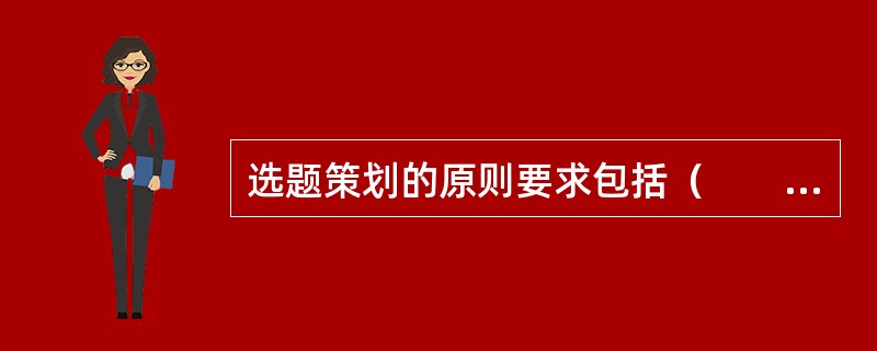 选题策划的原则要求包括（　　）等。