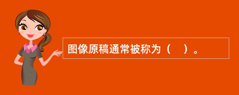 图像原稿通常被称为（　）。