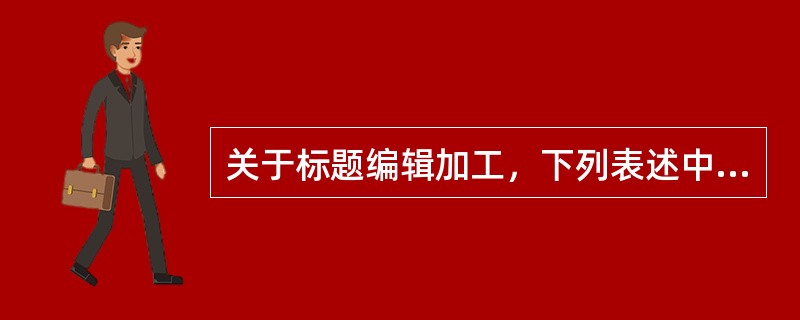 关于标题编辑加工，下列表述中错误的是（　　）。