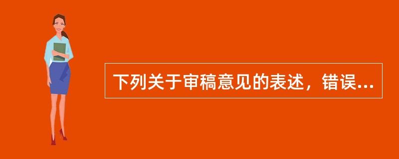 下列关于审稿意见的表述，错误的是（　　）。[2008年真题]