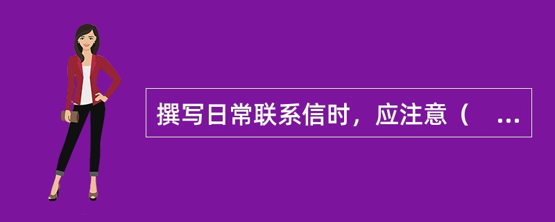撰写日常联系信时，应注意（　　）等。