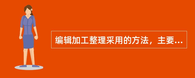 编辑加工整理采用的方法，主要包括（　）。