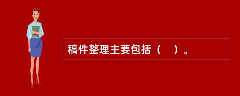 稿件整理主要包括（　）。