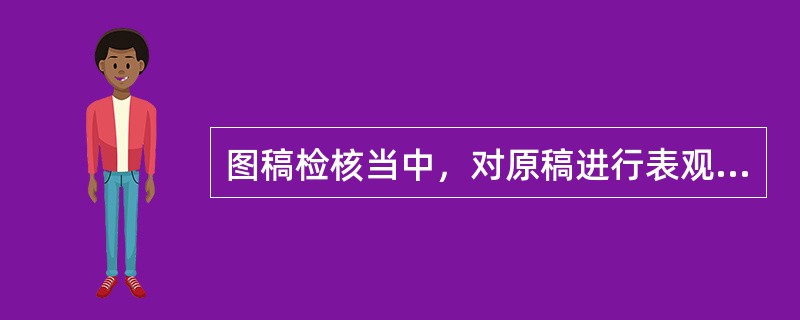 图稿检核当中，对原稿进行表观质量检核的具体内容包括（　　）。