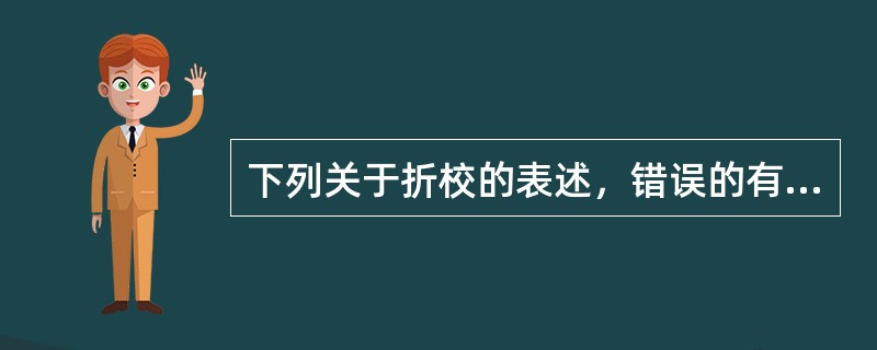 下列关于折校的表述，错误的有（　　）。[2008年真题]