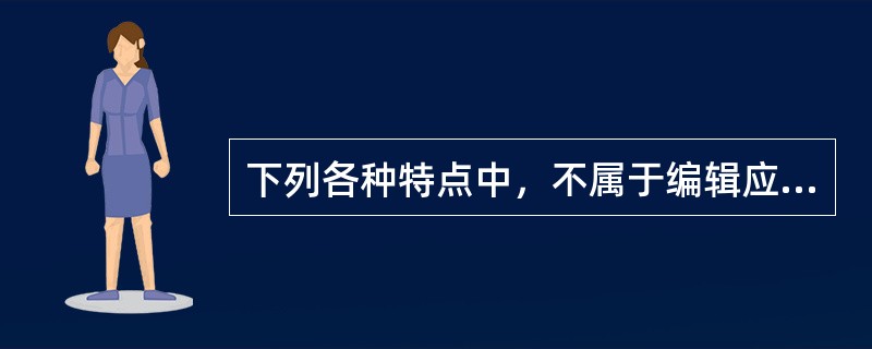 下列各种特点中，不属于编辑应用文特点的是（　　）。[2009年真题]