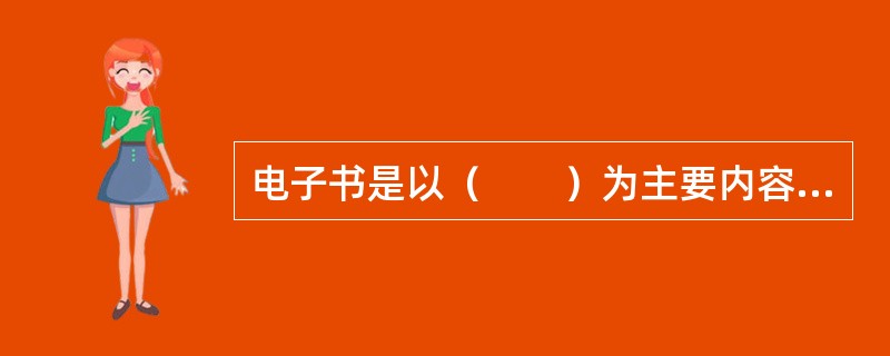 电子书是以（　　）为主要内容的数字出版产品。