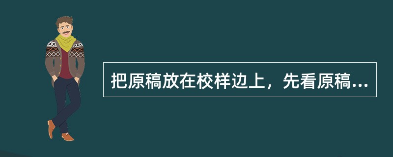 把原稿放在校样边上，先看原稿再看校样的校对操作方式是（　　）。[2014年真题]