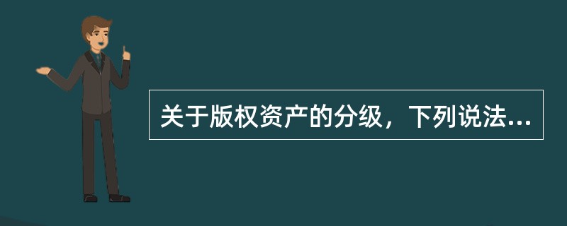关于版权资产的分级，下列说法正确的是（　　）。