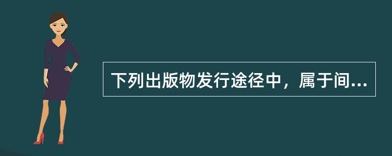 下列出版物发行途径中，属于间接发行渠道的有（　　）。[2012年真题]