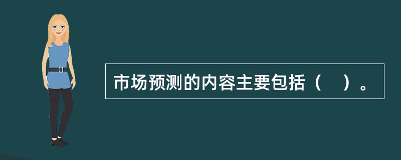 市场预测的内容主要包括（　）。