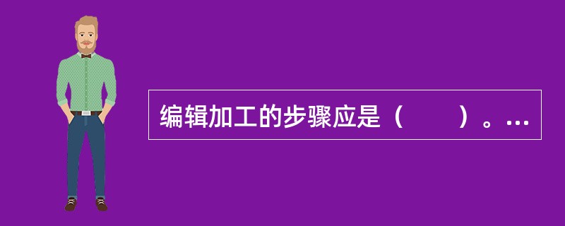 编辑加工的步骤应是（　　）。[2009年真题]