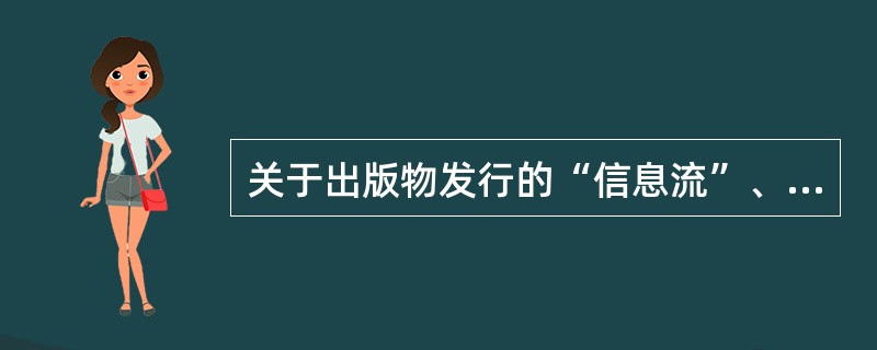 关于出版物发行的“信息流”、“商流”、“物流”、“资金流”，下列表述中正确的是（　　）。[2009年真题]