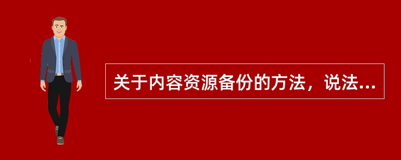 关于内容资源备份的方法，说法正确的是（　　）。