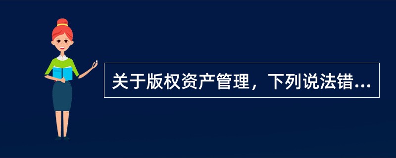 关于版权资产管理，下列说法错误的是（　　）。