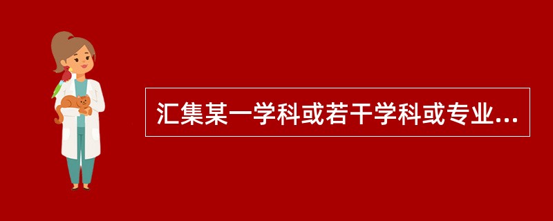 汇集某一学科或若干学科或专业领域的基本知识、参考资料及数据，供随时查检的工具书是（　　）。
