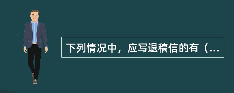 下列情况中，应写退稿信的有（　　）。[2005年基础真题]