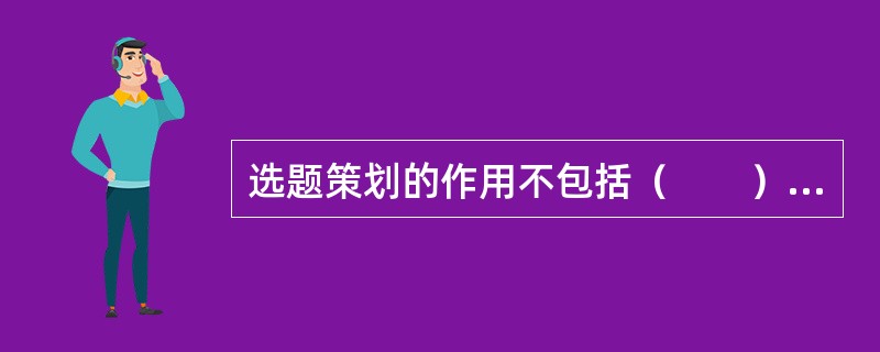 选题策划的作用不包括（　　）。[2014年真题]