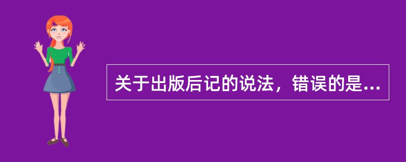 关于出版后记的说法，错误的是（　　）。[2010年真题]