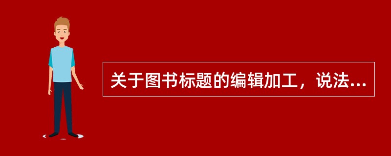 关于图书标题的编辑加工，说法错误的是（　　）。[2015年真题]