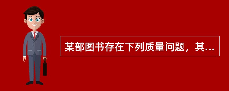 某部图书存在下列质量问题，其中的（　　）现象须由印刷厂承担责任。[2004年真题]