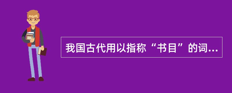 我国古代用以指称“书目”的词有（　　）等。[2014年真题]