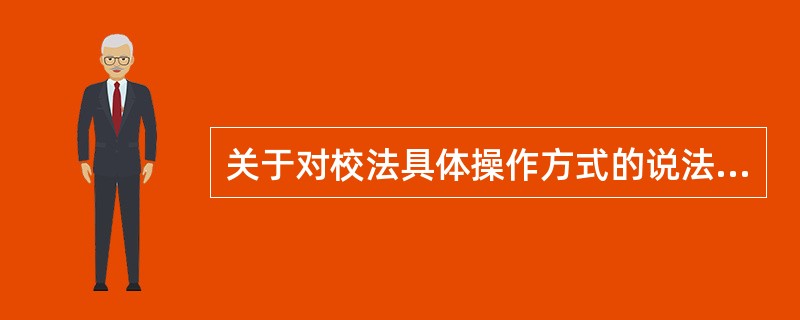 关于对校法具体操作方式的说法，错误的是（　　）。[2013年真题]