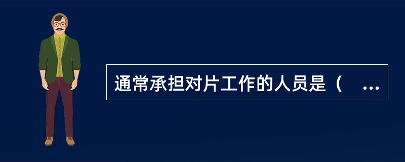 通常承担对片工作的人员是（　　）。[2008年中级真题]