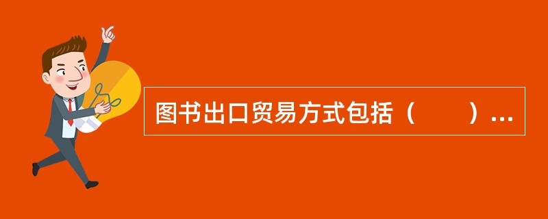 图书出口贸易方式包括（　　）等。[2006年真题]