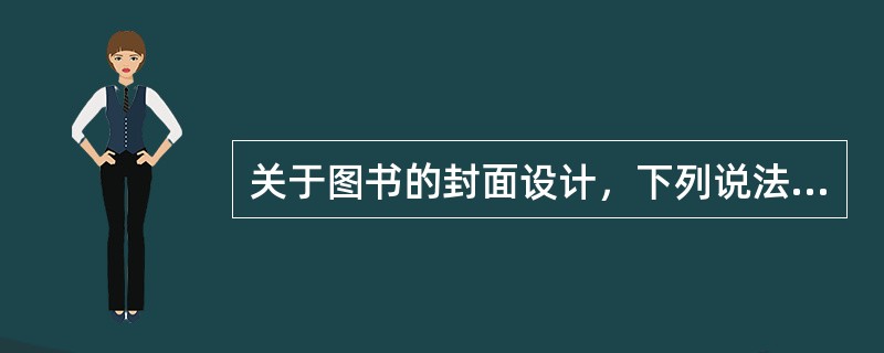 关于图书的封面设计，下列说法中错误的有（　　）。[2007年真题]