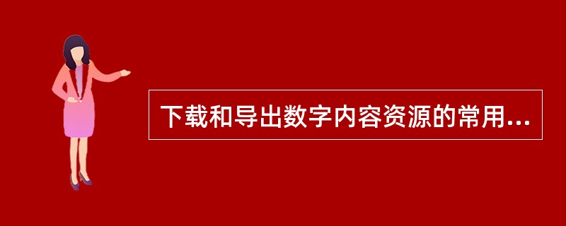 下载和导出数字内容资源的常用方式包括（　　）等。[2015年真题]