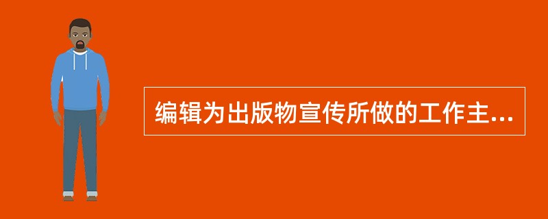 编辑为出版物宣传所做的工作主要包括（　　）等。[2014年真题]