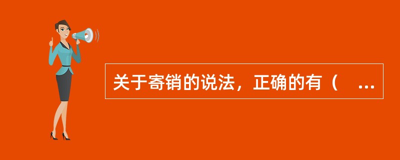 关于寄销的说法，正确的有（　　）等。[2013年真题]