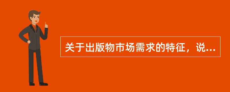 关于出版物市场需求的特征，说法正确的有（　　）等。