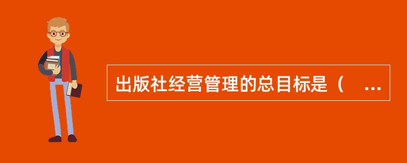 出版社经营管理的总目标是（　　）。