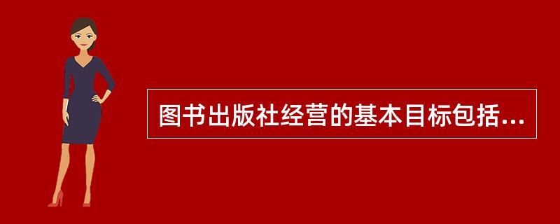 图书出版社经营的基本目标包括（　　）等。