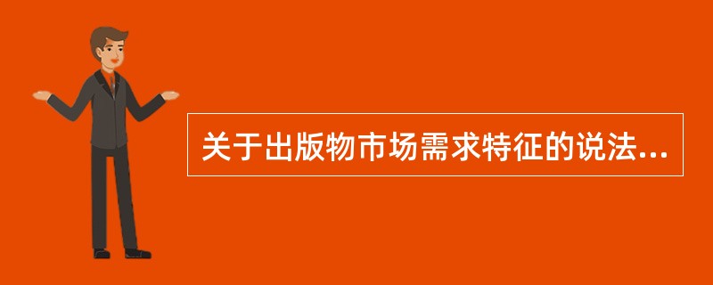 关于出版物市场需求特征的说法，正确的有（　　）。