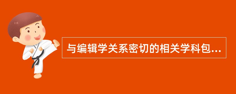 与编辑学关系密切的相关学科包括（　　）等。