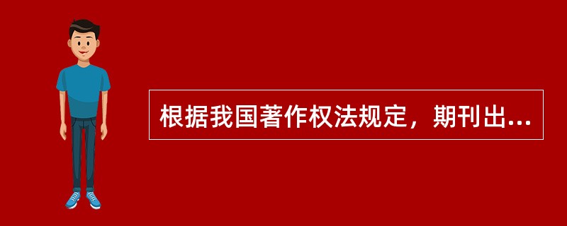 根据我国著作权法规定，期刊出版单位享有的权利包括（　　）。