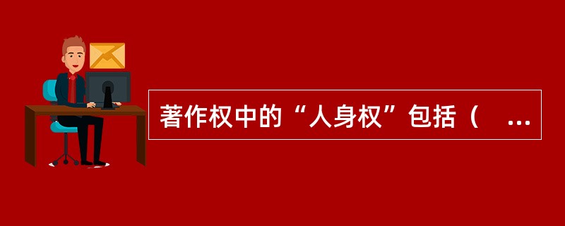 著作权中的“人身权”包括（　　）等。