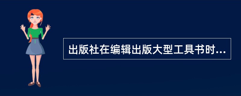 出版社在编辑出版大型工具书时，通常要增加（　　）等制度。