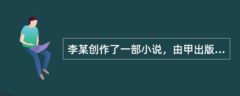 李某创作了一部小说，由甲出版社出版。关于该小说著作权保护期的说法，正确的有（　　）。