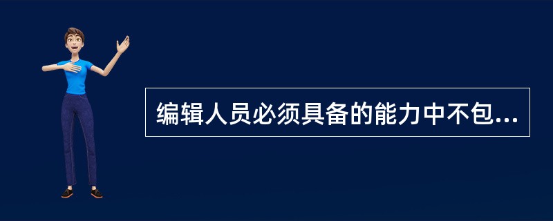 编辑人员必须具备的能力中不包括（　　）。